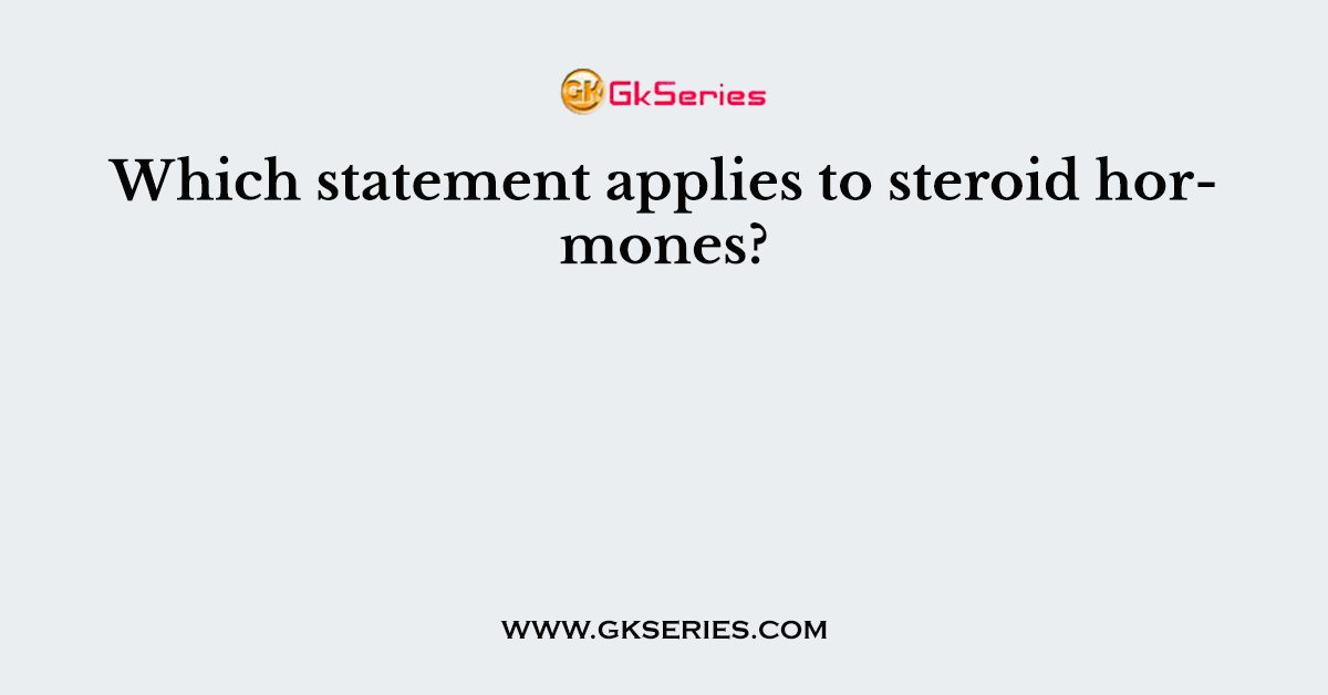 Which statement applies to steroid hormones?