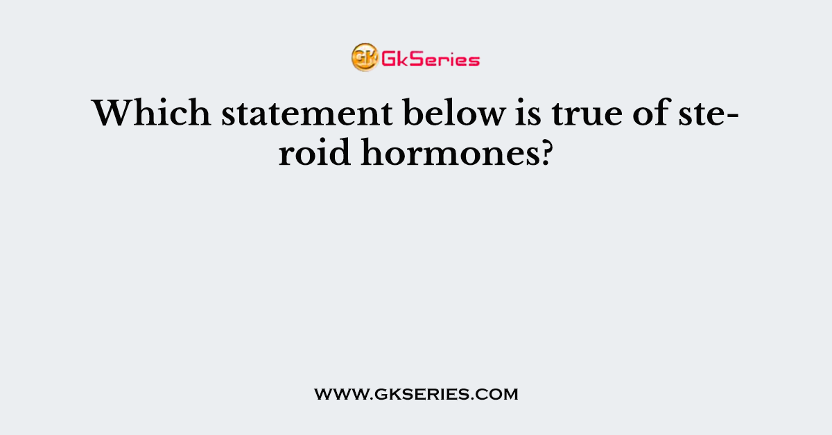 Which statement below is true of steroid hormones?