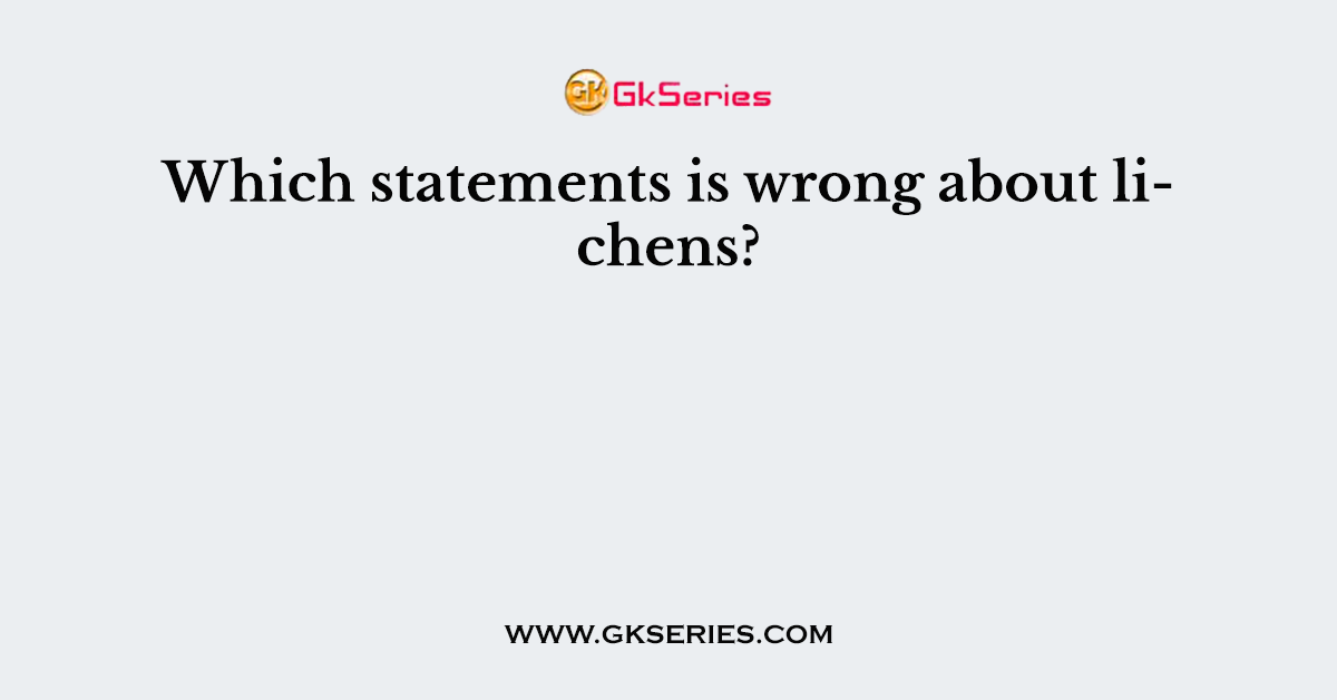 Which statements is wrong about lichens?