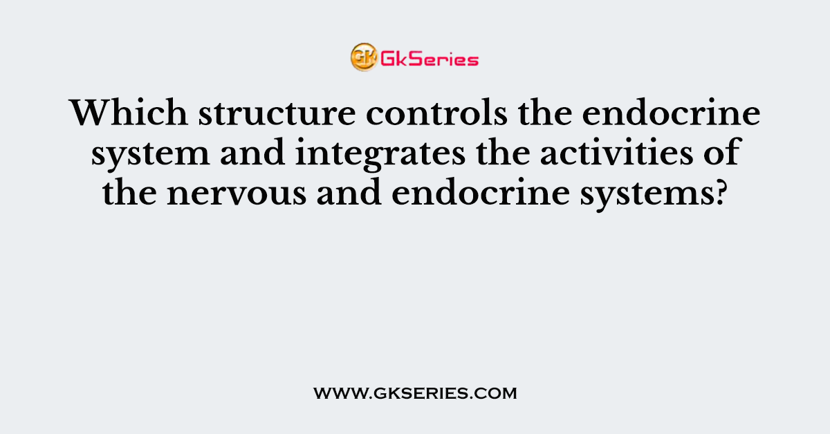 Which structure controls the endocrine system and integrates the activities of the nervous and endocrine systems?