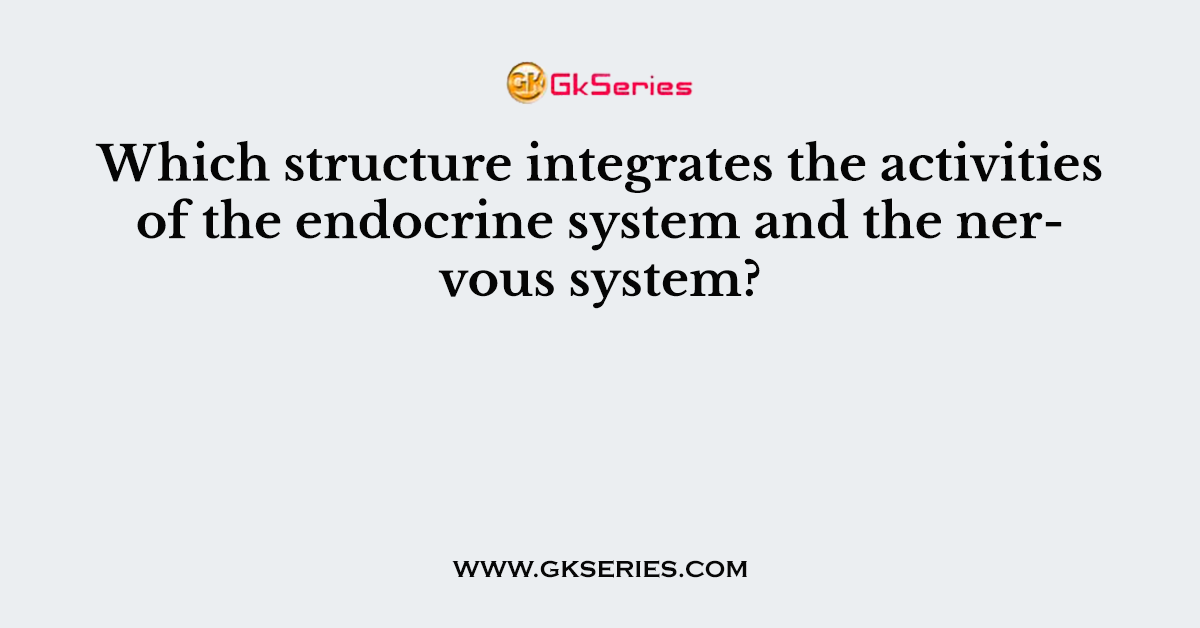 Which structure integrates the activities of the endocrine system and the nervous system?