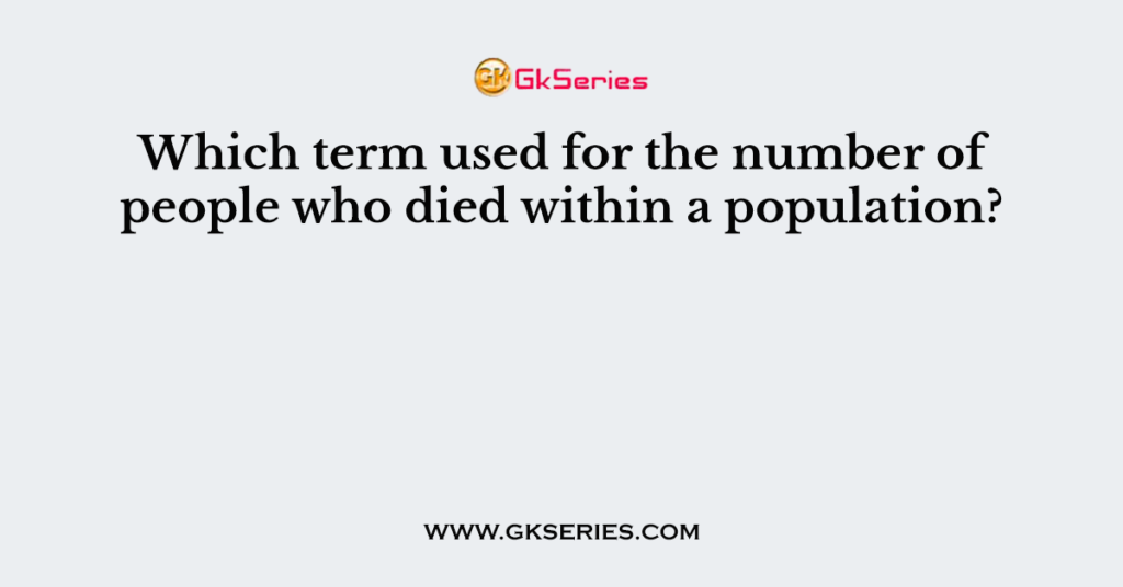 Which term used for the number of people who died within a population?