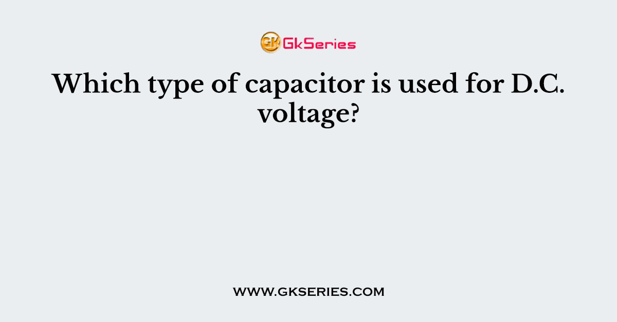 Which type of capacitor is used for D.C. voltage?