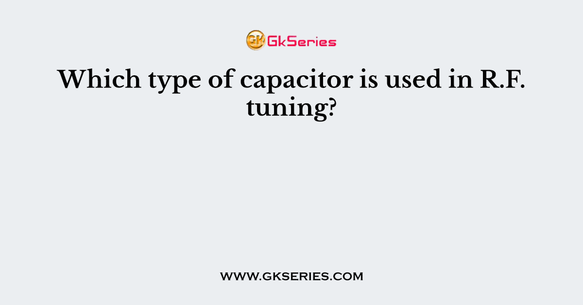 Which type of capacitor is used in R.F. tuning?