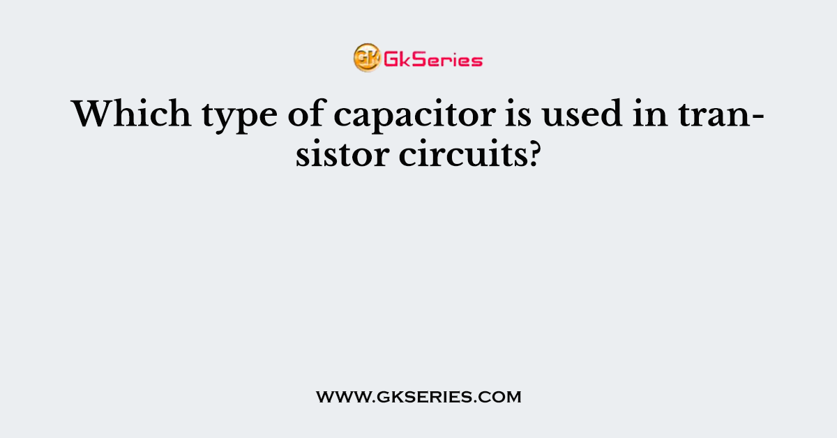 Which type of capacitor is used in transistor circuits?