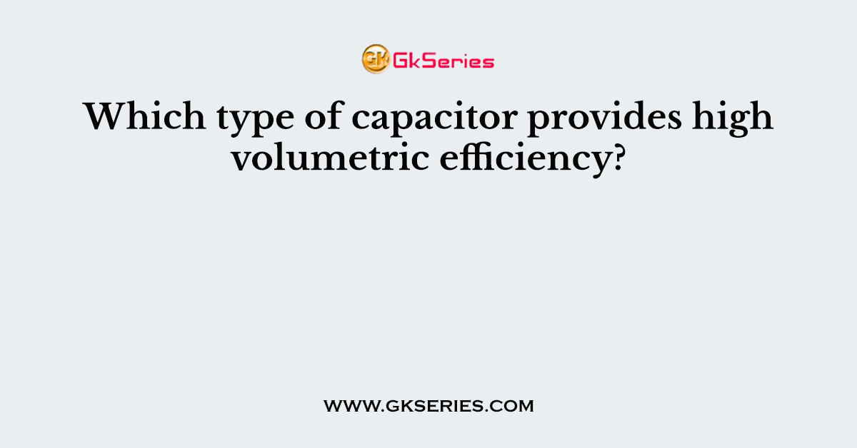 Which type of capacitor provides high volumetric efficiency?