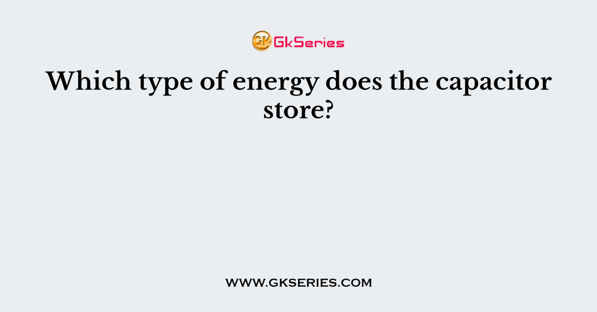 Which type of energy does the capacitor store?