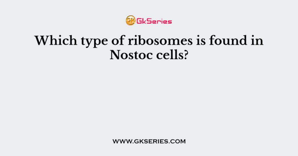 Which type of ribosomes is found in Nostoc cells?