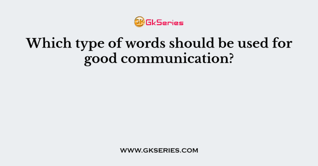 Which type of words should be used for good communication?