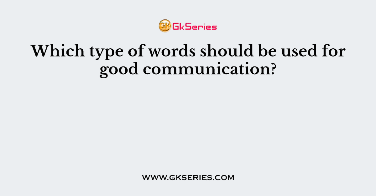 Which type of words should be used for good communication?