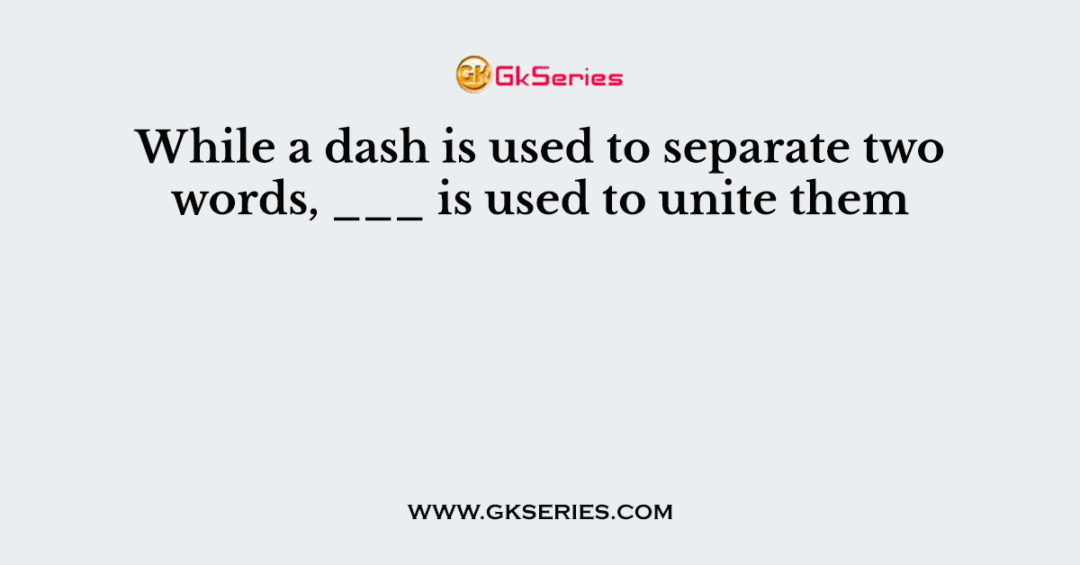 While a dash is used to separate two words, ___ is used to unite them