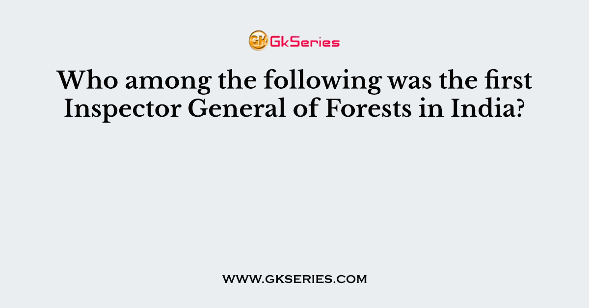 Who among the following was the first Inspector General of Forests in India?