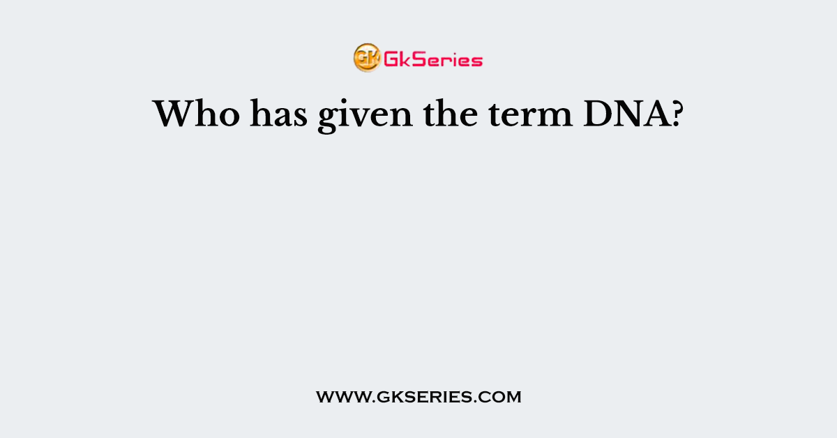 Who has given the term DNA?