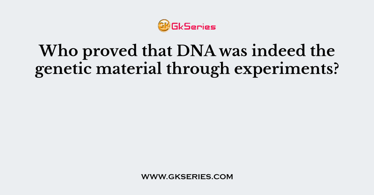 Who proved that DNA was indeed the genetic material through experiments?