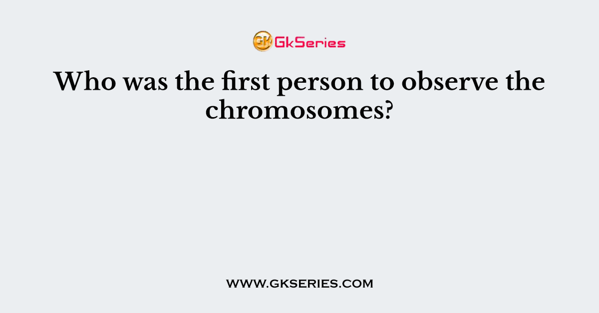 Who was the first person to observe the chromosomes?