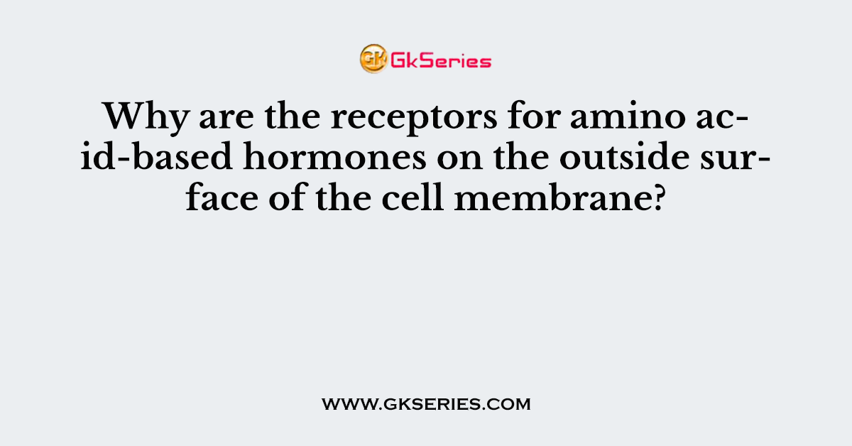 Why are the receptors for amino acid-based hormones on the outside surface of the cell membrane?