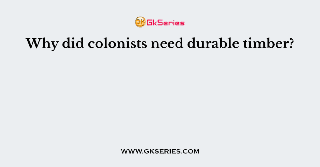 Why did colonists need durable timber?