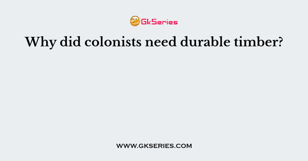 Why did colonists need durable timber?