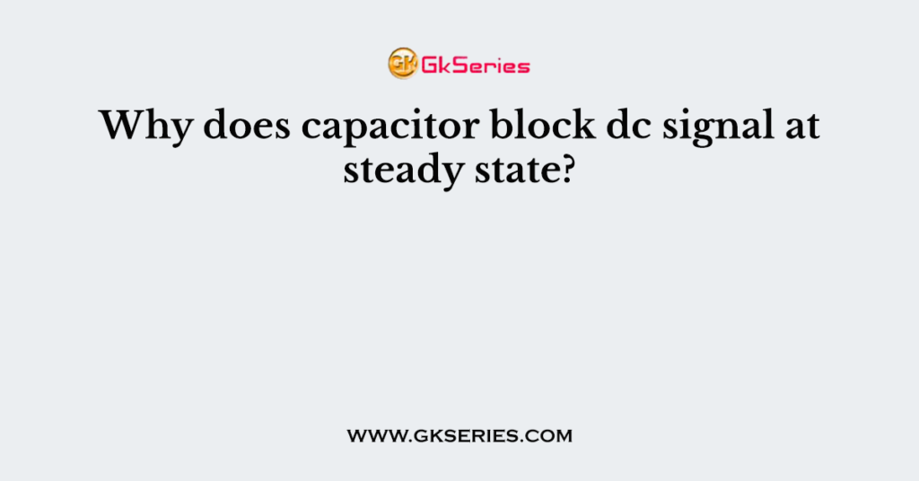 Why does capacitor block dc signal at steady state?