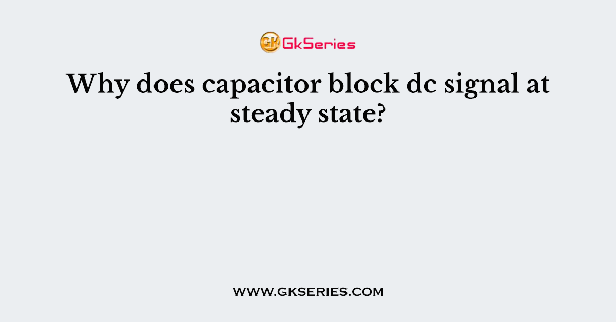 Why does capacitor block dc signal at steady state?
