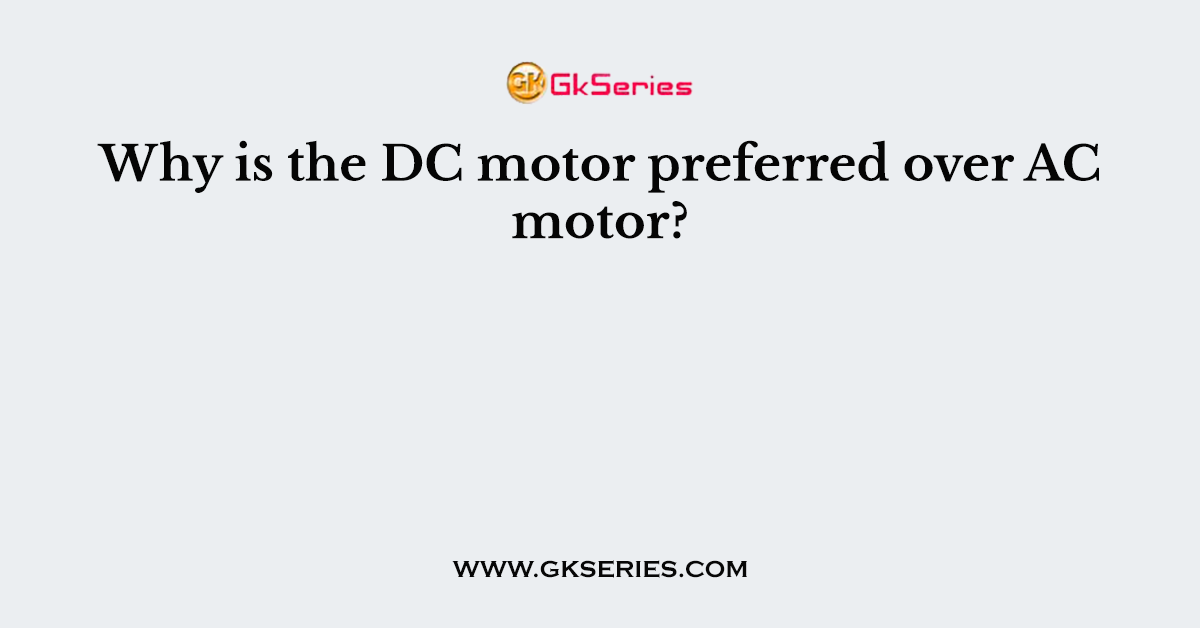 Why is the DC motor preferred over AC motor?