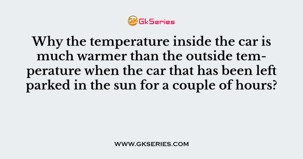 Why the temperature inside the car is much warmer than the outside ...