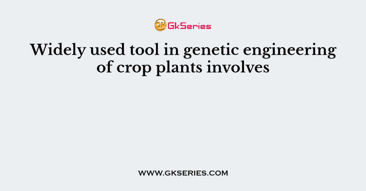Widely used tool in genetic engineering of crop plants involves