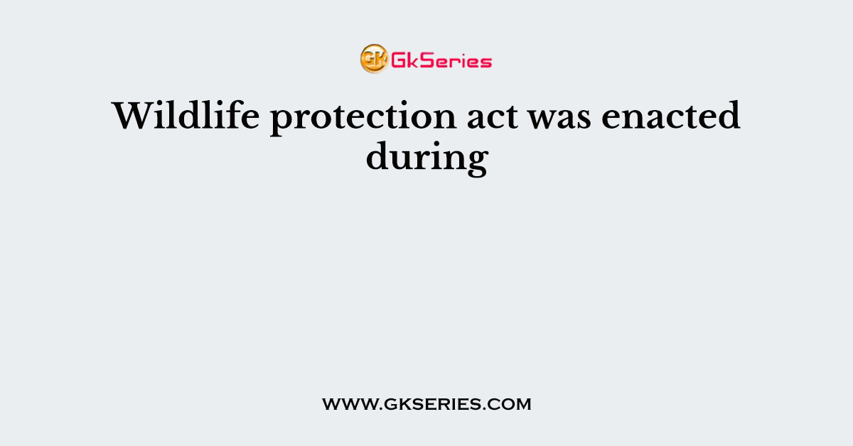 Wildlife protection act was enacted during