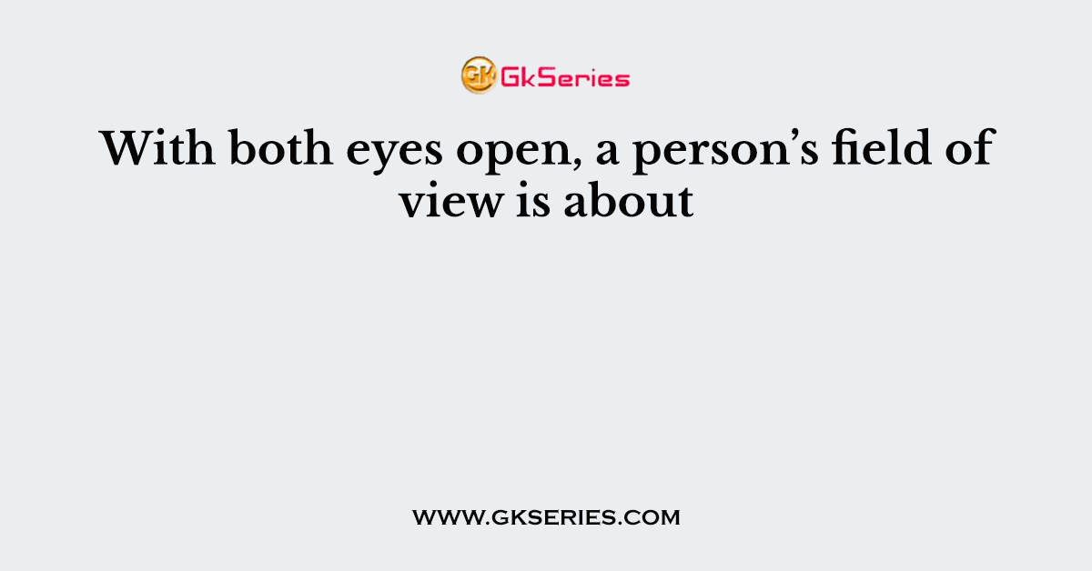 With both eyes open, a person’s field of view is about