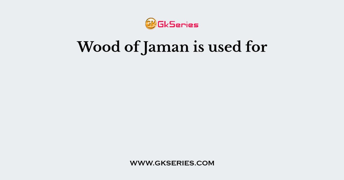 Wood of Jaman is used for
