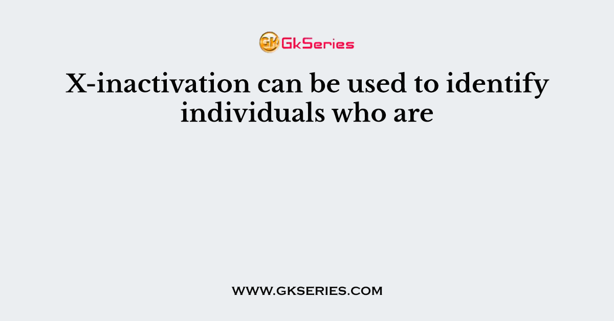 X-inactivation can be used to identify individuals who are