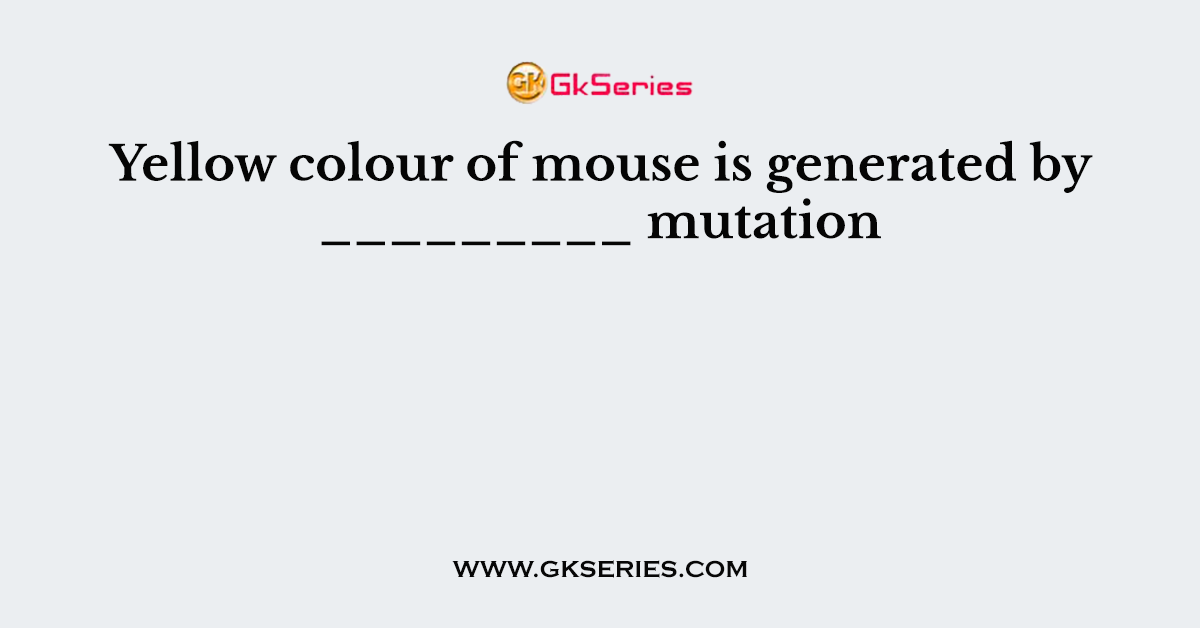 Yellow colour of mouse is generated by _________ mutation