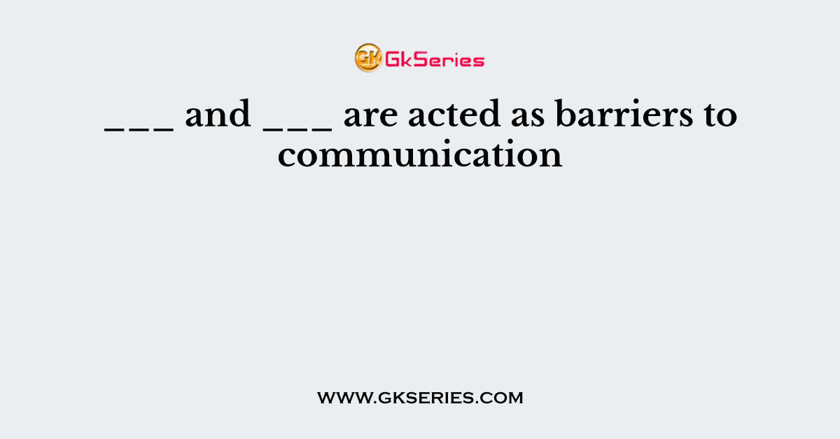 ___ and ___ are acted as barriers to communication