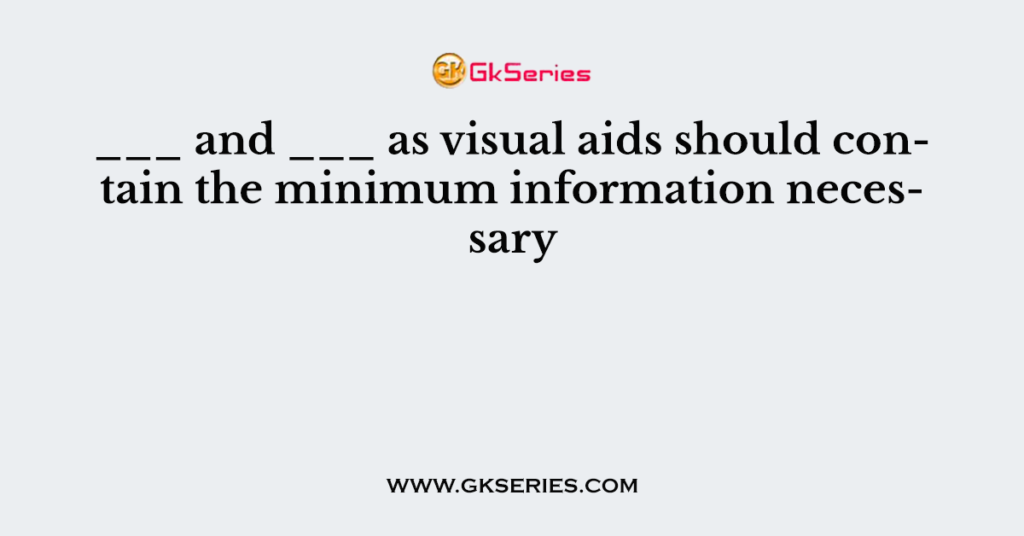 ___ and ___ as visual aids should contain the minimum information necessary