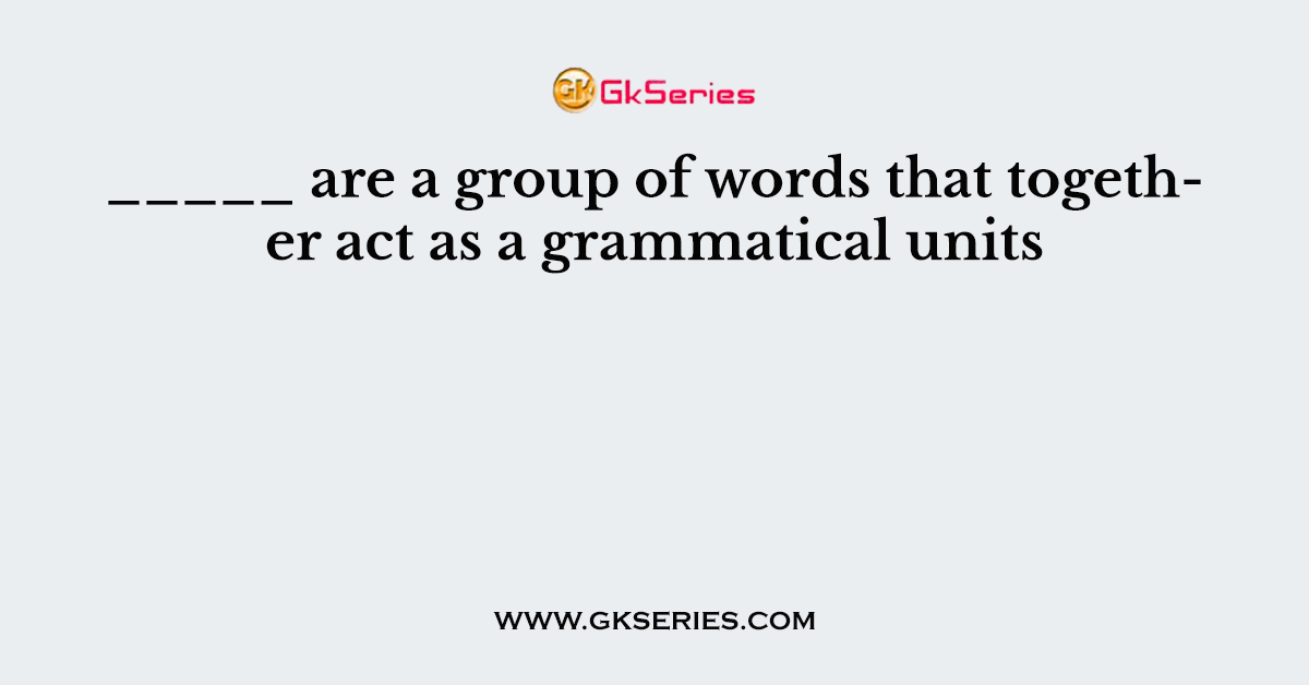 are-a-group-of-words-that-together-act-as-a-grammatical-units
