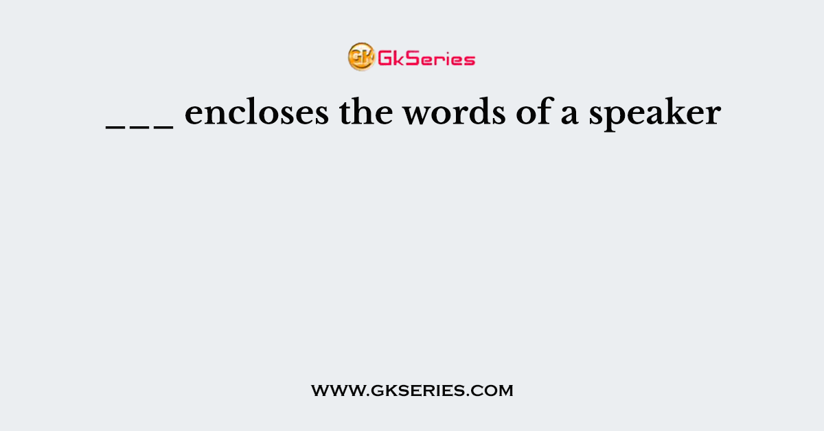 ___ encloses the words of a speaker