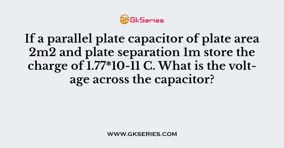 f a parallel plate capacitor of plate area 2m2 and plate separation 1m store the