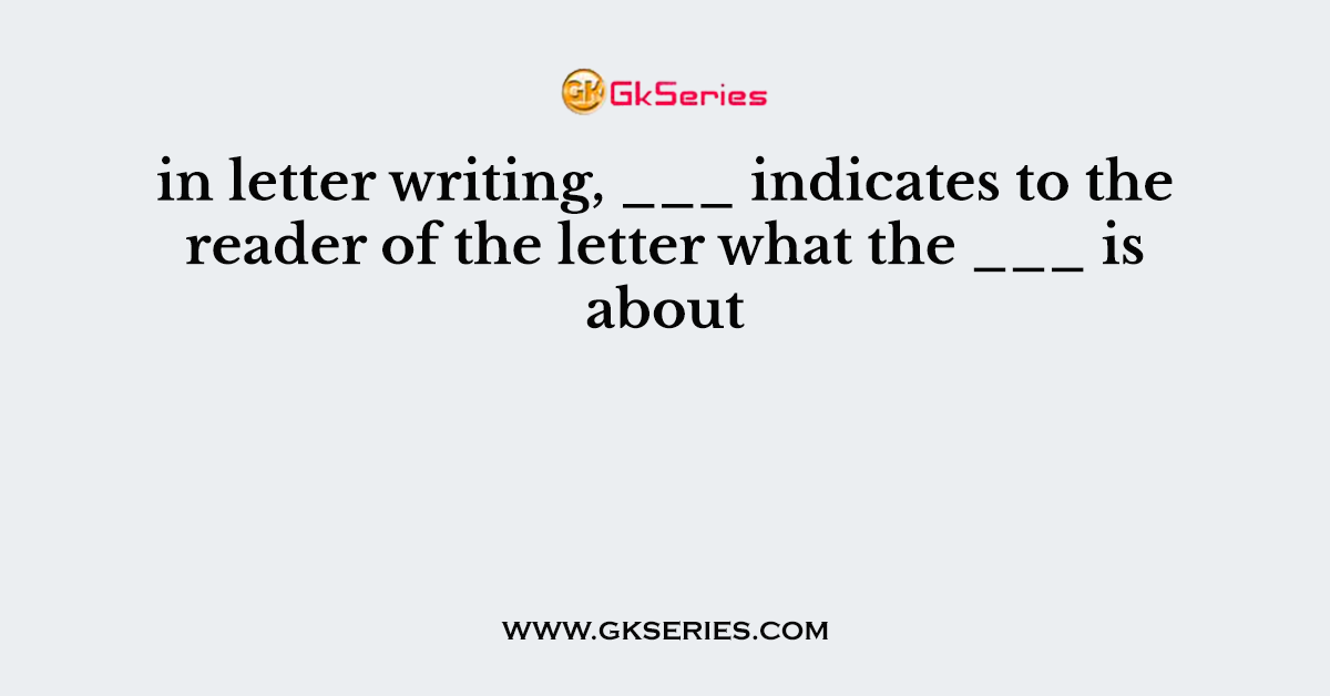 in letter writing, ___ indicates to the reader of the letter what the ___ is about