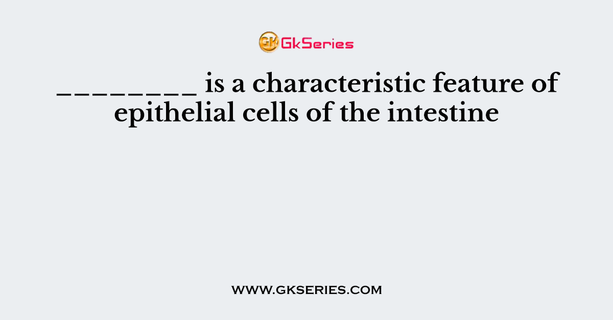 ________ is a characteristic feature of epithelial cells of the intestine
