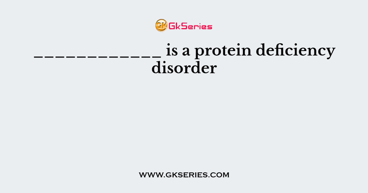 ____________ is a protein deficiency disorder