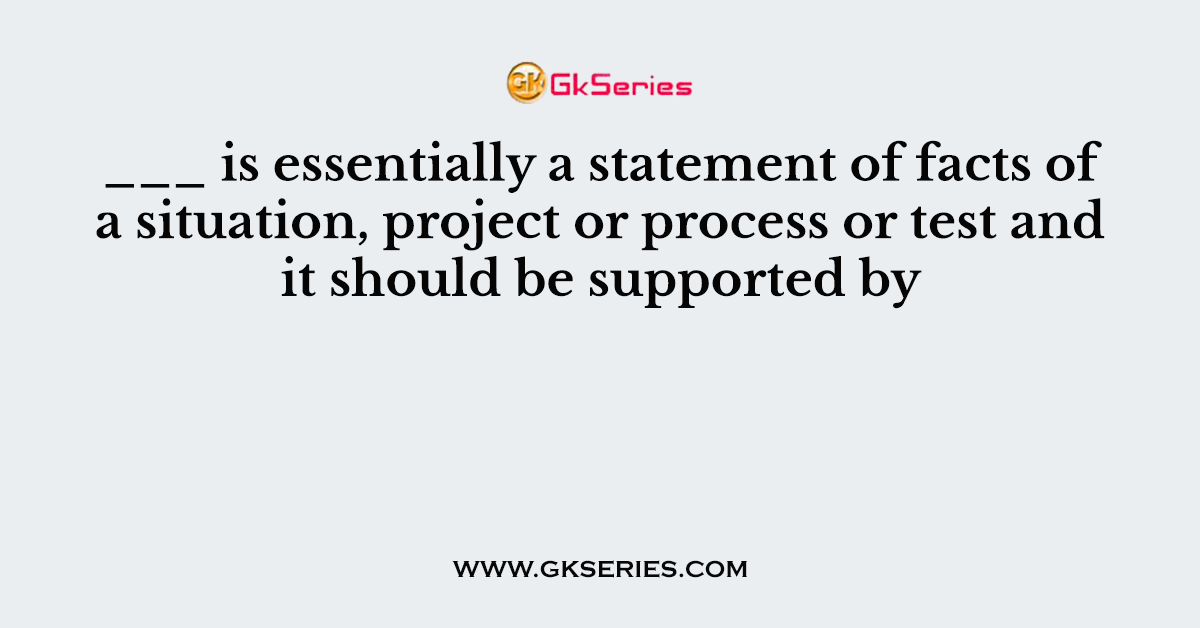 ___ is essentially a statement of facts of a situation, project or process or test and it should be supported by