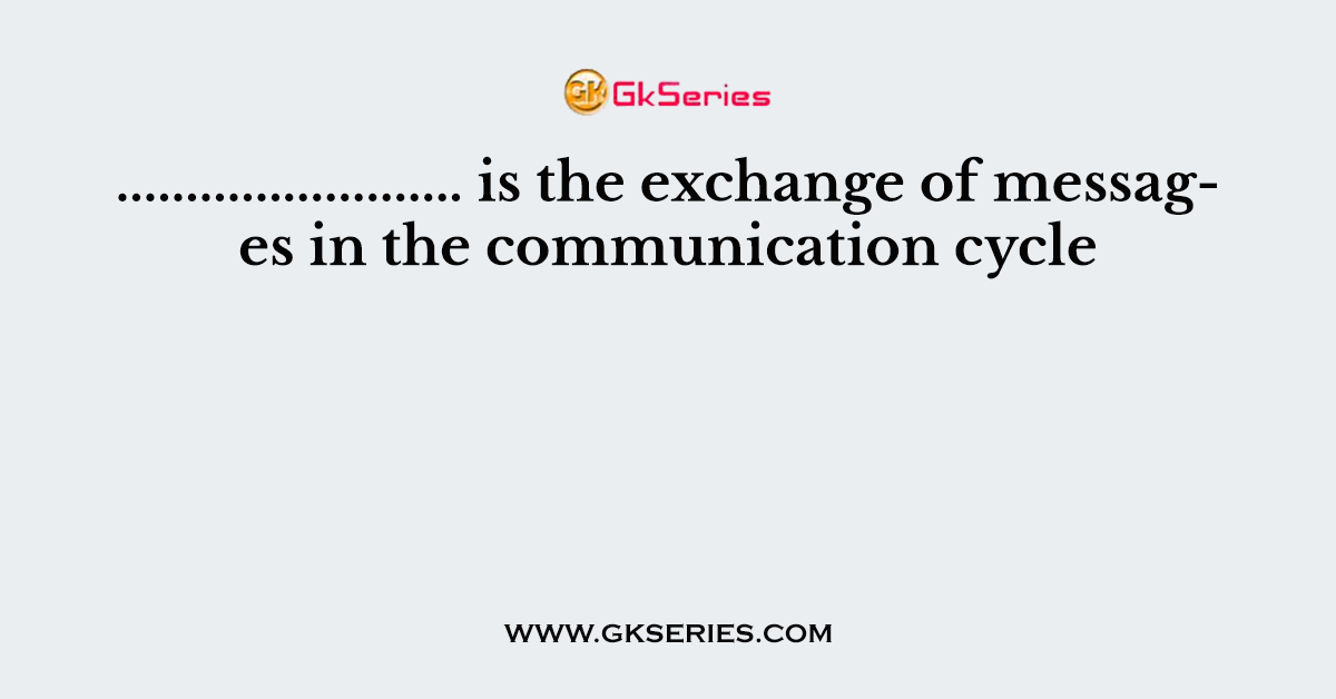 ......................... is the exchange of messages in the communication cycle