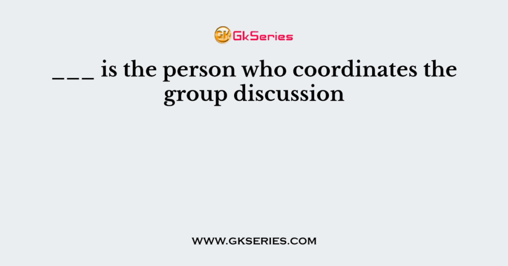 ___ is the person who coordinates the group discussion