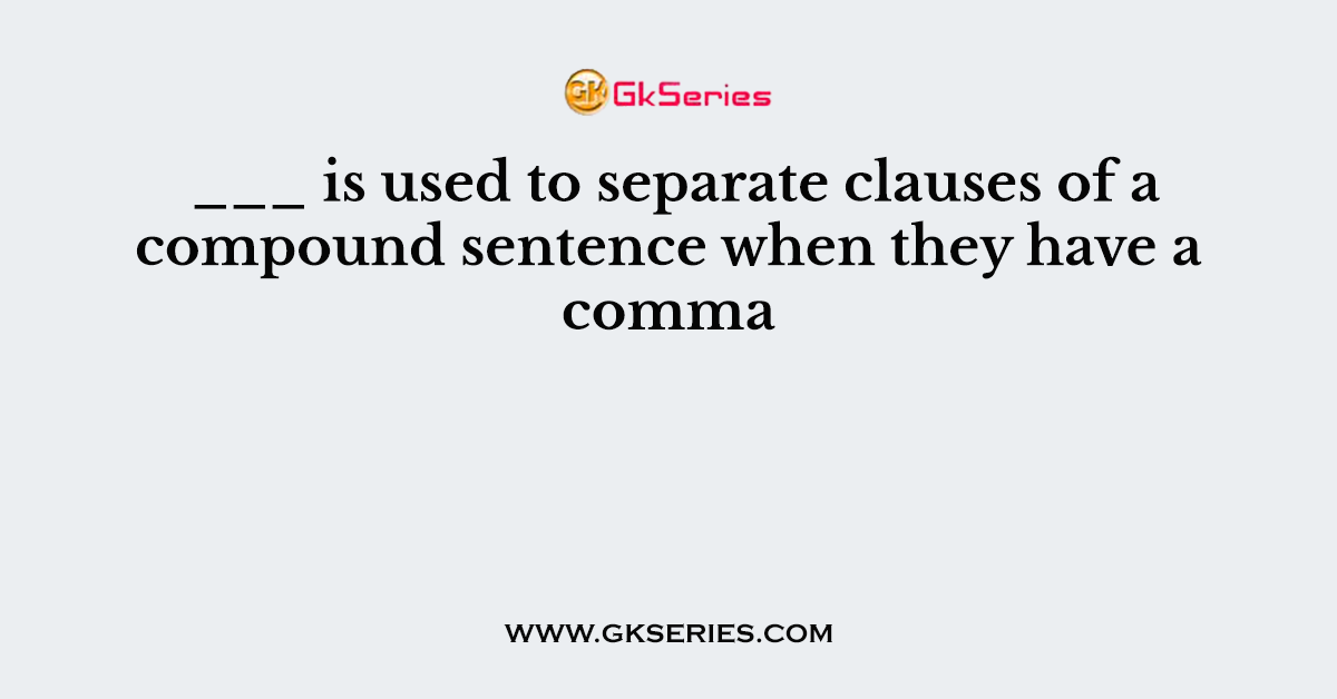 ___ is used to separate clauses of a compound sentence when they have a comma