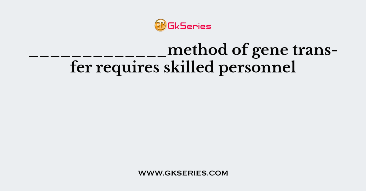 _____________method of gene transfer requires skilled personnel