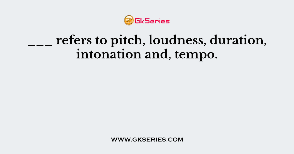 ___ refers to pitch, loudness, duration, intonation and, tempo.