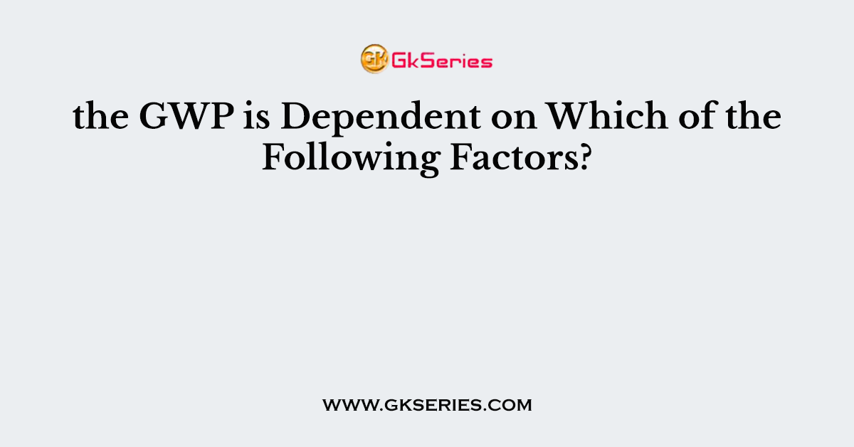 the GWP is Dependent on Which of the Following Factors?