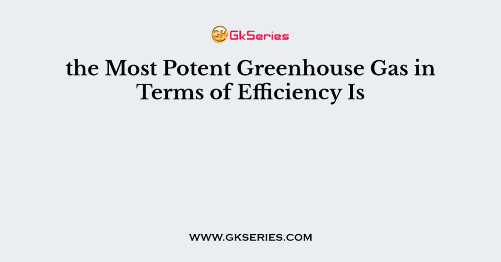 the Most Potent Greenhouse Gas in Terms of Efficiency Is