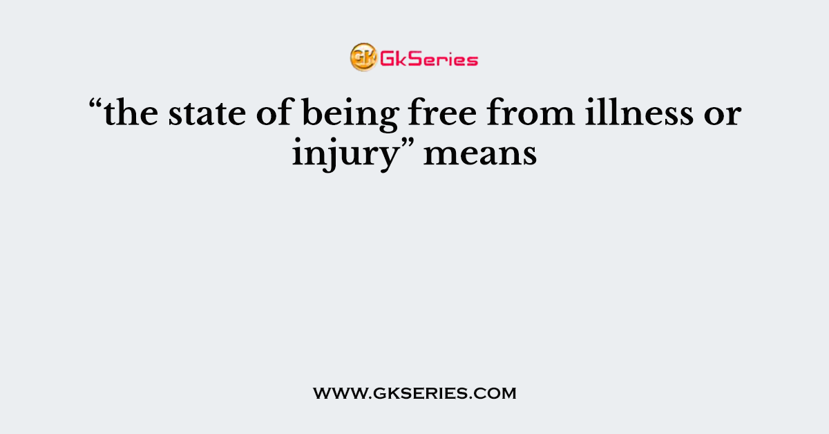 “the state of being free from illness or injury” means