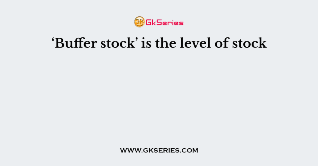 ‘Buffer stock’ is the level of stock